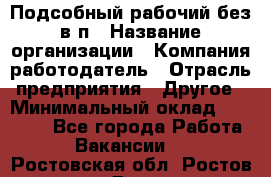 Подсобный рабочий-без в/п › Название организации ­ Компания-работодатель › Отрасль предприятия ­ Другое › Минимальный оклад ­ 16 000 - Все города Работа » Вакансии   . Ростовская обл.,Ростов-на-Дону г.